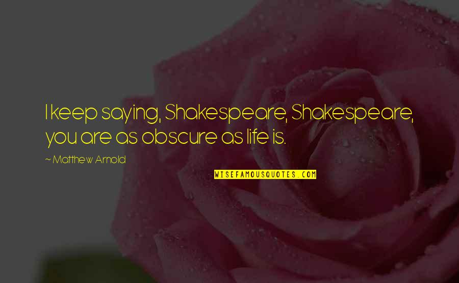 Stellschrauben Quotes By Matthew Arnold: I keep saying, Shakespeare, Shakespeare, you are as