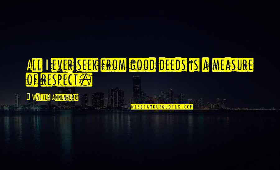 Stellschrauben Quotes By Walter Annenberg: All I ever seek from good deeds is Stellschrauben Quotes By Walter Annenberg: All I ever seek from good deeds is