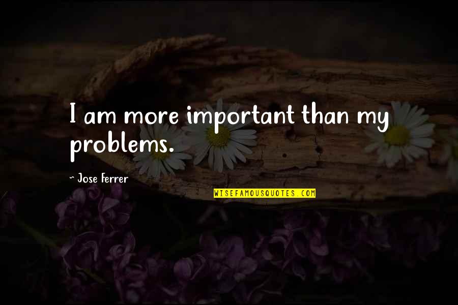 Stellt Euch Quotes By Jose Ferrer: I am more important than my problems.