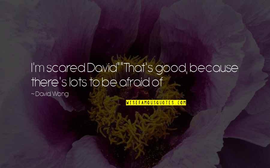 Stelluto Heel Quotes By David Wong: I'm scared David""That's good, because there's lots to
