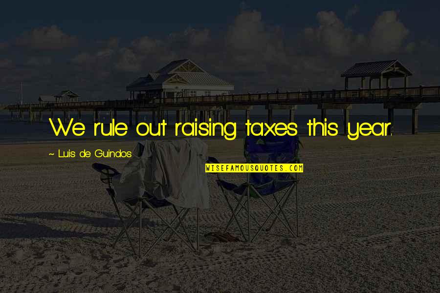 Stellys Secondary Quotes By Luis De Guindos: We rule out raising taxes this year. Stellys Secondary Quotes By Luis De Guindos: We rule out raising taxes this year.