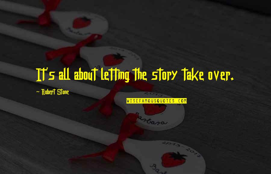 Stelzenm Ller Quotes By Robert Stone: It's all about letting the story take over. Stelzenm Ller Quotes By Robert Stone: It's all about letting the story take over.