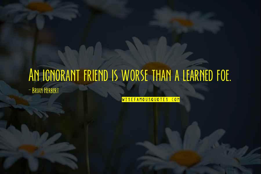 Stemergy Quotes By Brian Herbert: An ignorant friend is worse than a learned Stemergy Quotes By Brian Herbert: An ignorant friend is worse than a learned