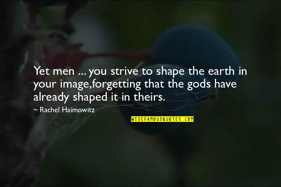 Stemersion Quotes By Rachel Haimowitz: Yet men ... you strive to shape the Stemersion Quotes By Rachel Haimowitz: Yet men ... you strive to shape the