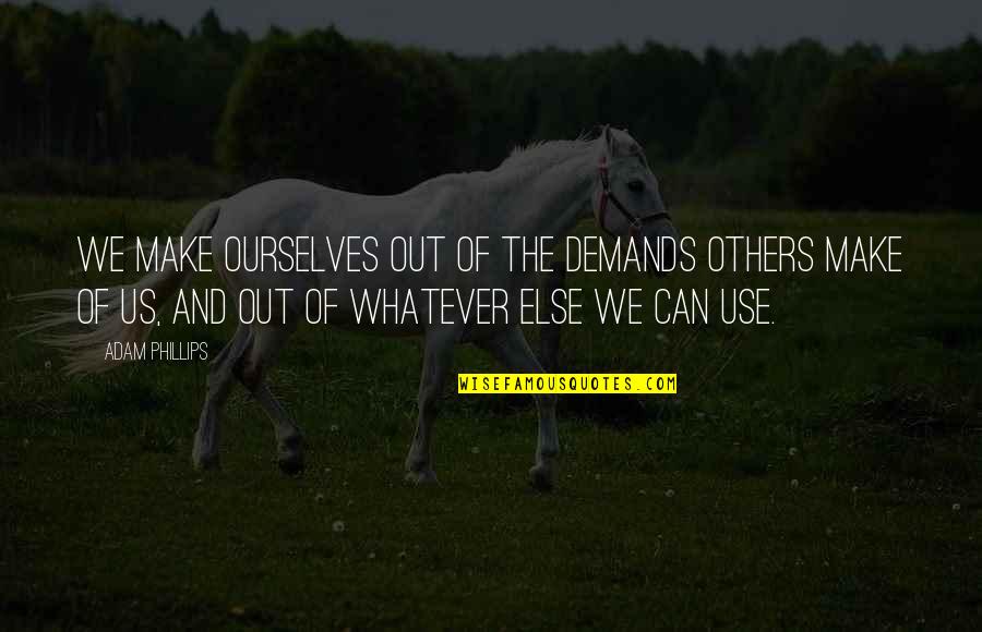 Stemler Aphtheather Quotes By Adam Phillips: We make ourselves out of the demands others Stemler Aphtheather Quotes By Adam Phillips: We make ourselves out of the demands others