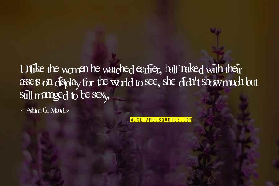 Stemler Aphtheather Quotes By Ashton G. Mendez: Unlike the women he watched earlier, half naked Stemler Aphtheather Quotes By Ashton G. Mendez: Unlike the women he watched earlier, half naked
