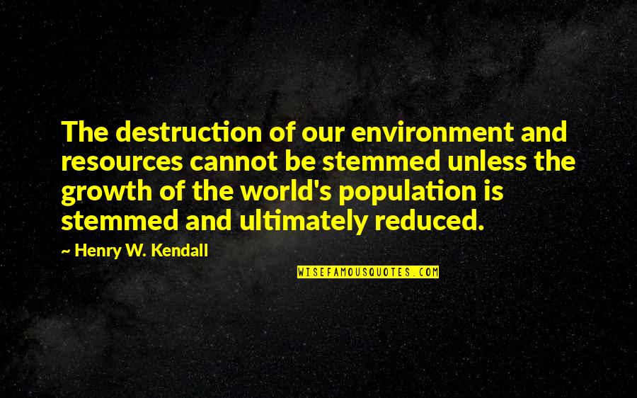 Stemmed From Quotes By Henry W. Kendall: The destruction of our environment and resources cannot Stemmed From Quotes By Henry W. Kendall: The destruction of our environment and resources cannot
