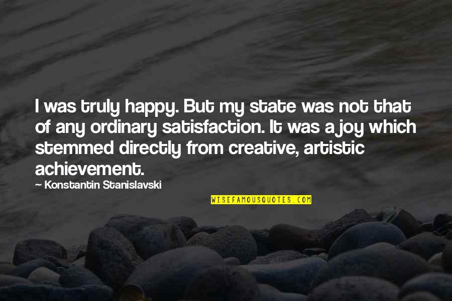 Stemmed From Quotes By Konstantin Stanislavski: I was truly happy. But my state was Stemmed From Quotes By Konstantin Stanislavski: I was truly happy. But my state was