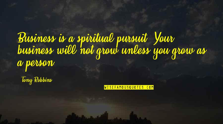 Stemmed From Quotes By Tony Robbins: Business is a spiritual pursuit. Your business will Stemmed From Quotes By Tony Robbins: Business is a spiritual pursuit. Your business will