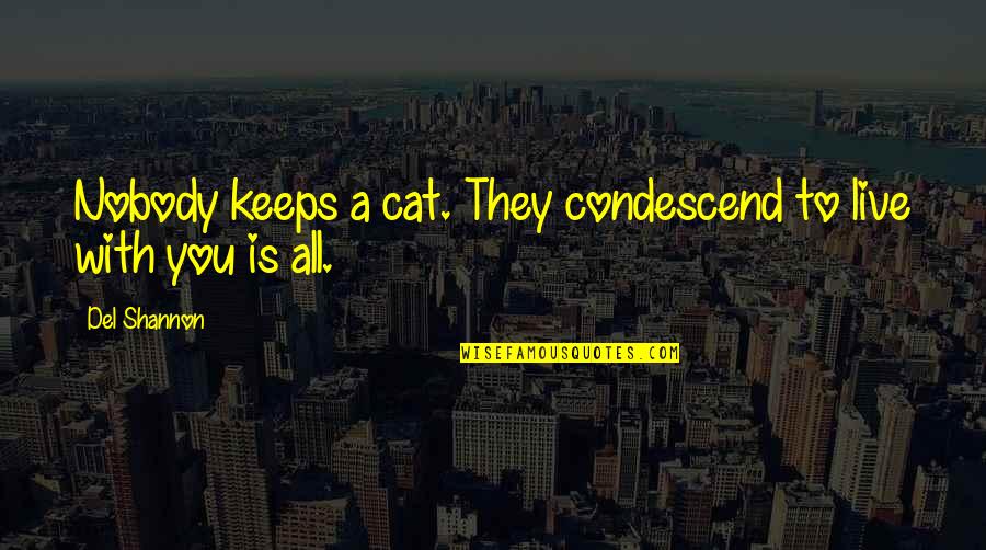 Stemmerich Inc Quotes By Del Shannon: Nobody keeps a cat. They condescend to live