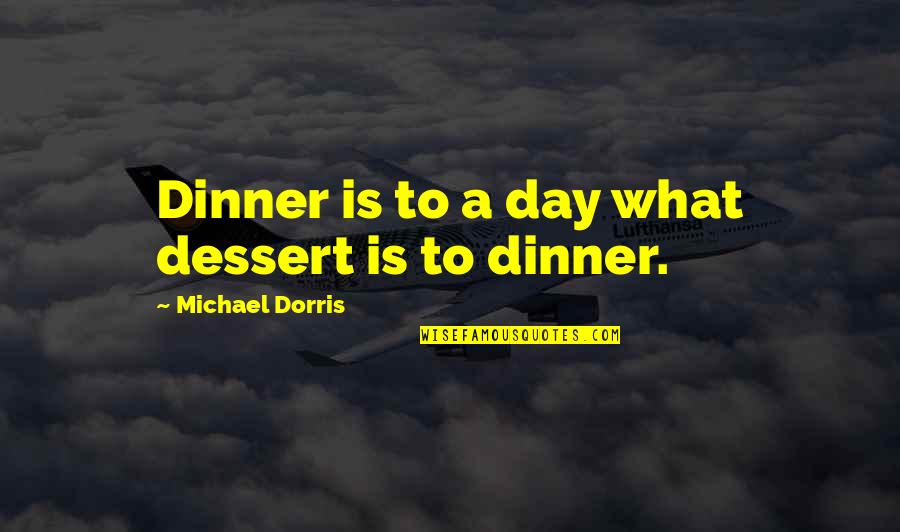 Stemming Synonym Quotes By Michael Dorris: Dinner is to a day what dessert is