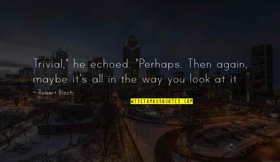 Stemmler Bows Quotes By Robert Bloch: Trivial," he echoed. "Perhaps. Then again, maybe it's