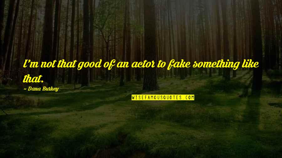 Stemmlers Meats Quotes By Dana Burkey: I'm not that good of an actor to