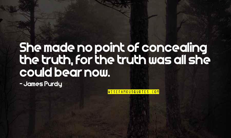 Stemmy Weed Quotes By James Purdy: She made no point of concealing the truth,