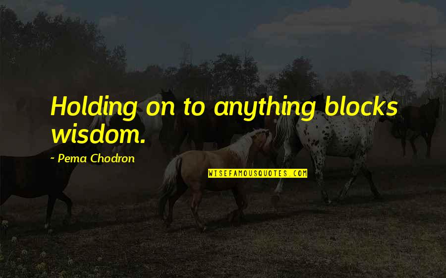 Stemmy Weed Quotes By Pema Chodron: Holding on to anything blocks wisdom. Stemmy Weed Quotes By Pema Chodron: Holding on to anything blocks wisdom.
