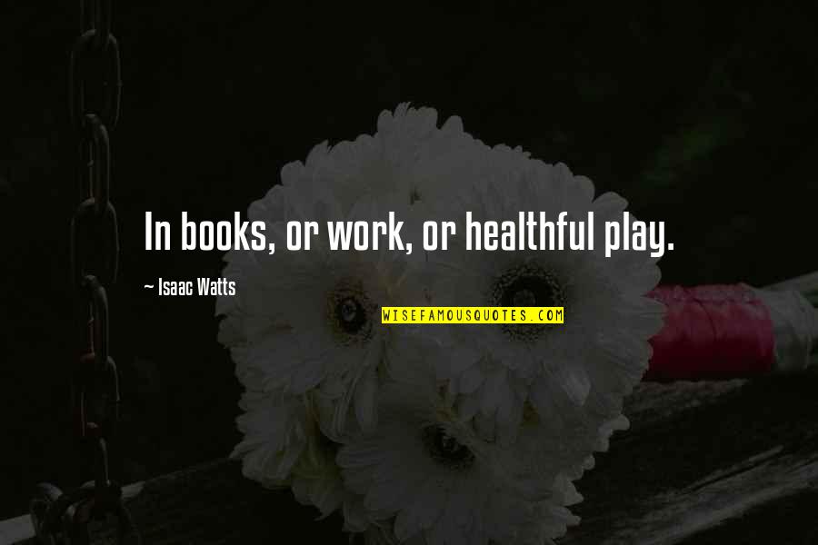 Stemning Af Quotes By Isaac Watts: In books, or work, or healthful play.