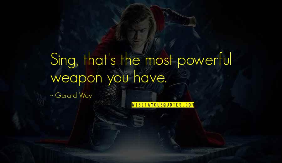 Stempler Family Foundation Quotes By Gerard Way: Sing, that's the most powerful weapon you have. Stempler Family Foundation Quotes By Gerard Way: Sing, that's the most powerful weapon you have.
