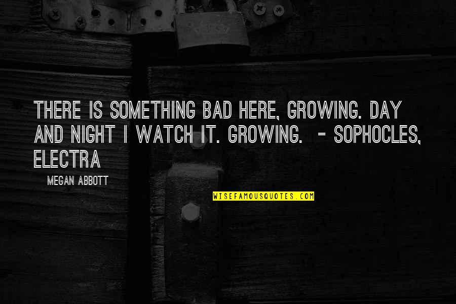 Stemwinders Quotes By Megan Abbott: There is something bad here, growing. Day and Stemwinders Quotes By Megan Abbott: There is something bad here, growing. Day and