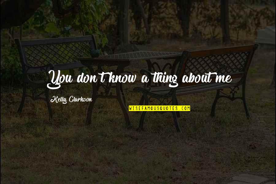Stenabaugh Cemetery Quotes By Kelly Clarkson: You don't know a thing about me Stenabaugh Cemetery Quotes By Kelly Clarkson: You don't know a thing about me