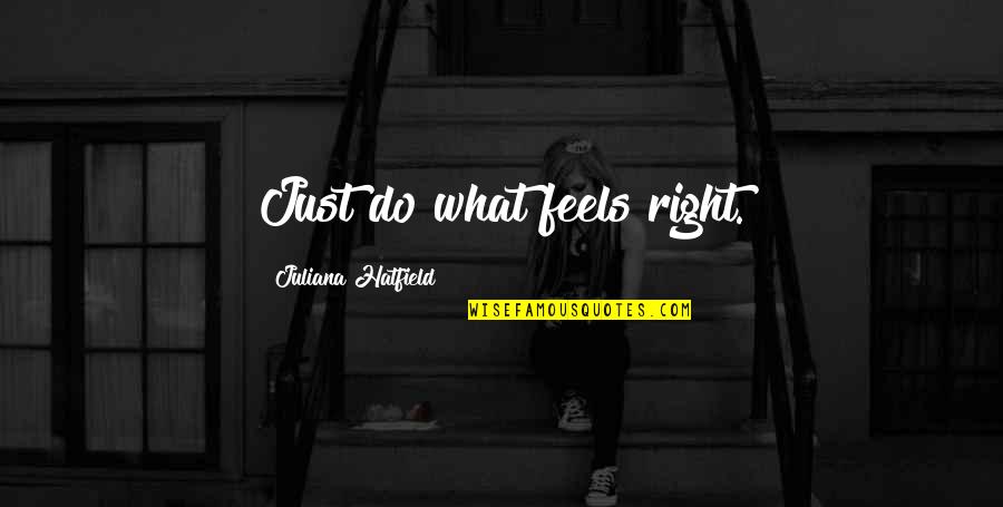 Stenberg College Quotes By Juliana Hatfield: Just do what feels right. Stenberg College Quotes By Juliana Hatfield: Just do what feels right.