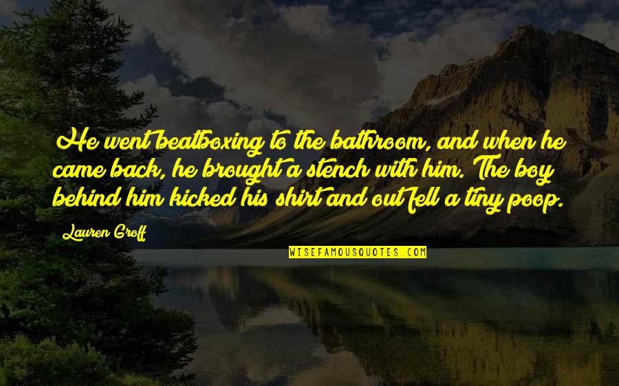 Stench Boy Quotes By Lauren Groff: He went beatboxing to the bathroom, and when Stench Boy Quotes By Lauren Groff: He went beatboxing to the bathroom, and when