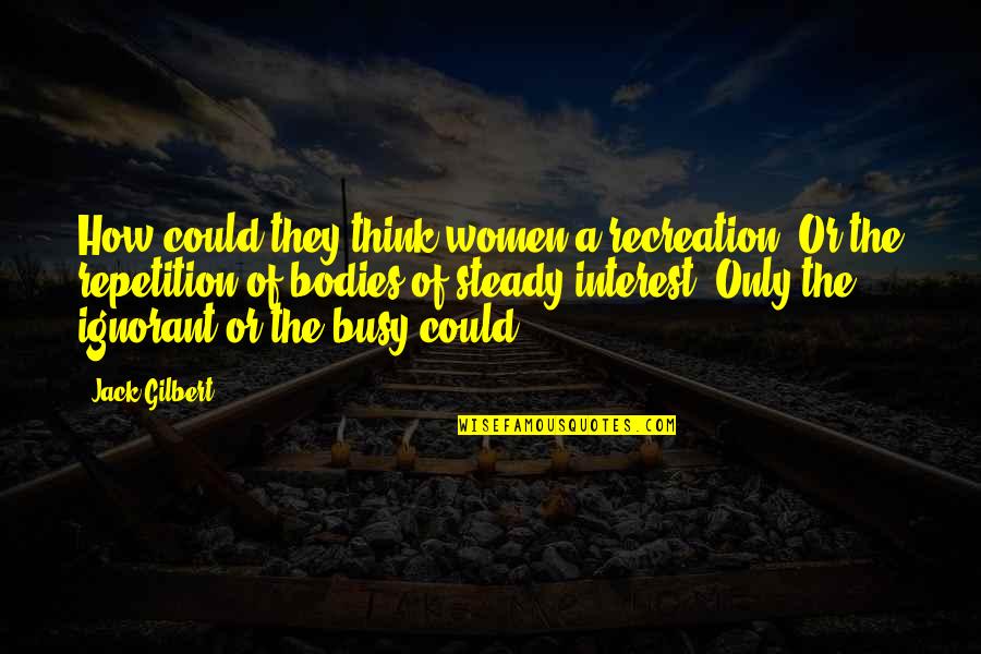 Stencil Phrases Quotes By Jack Gilbert: How could they think women a recreation? Or