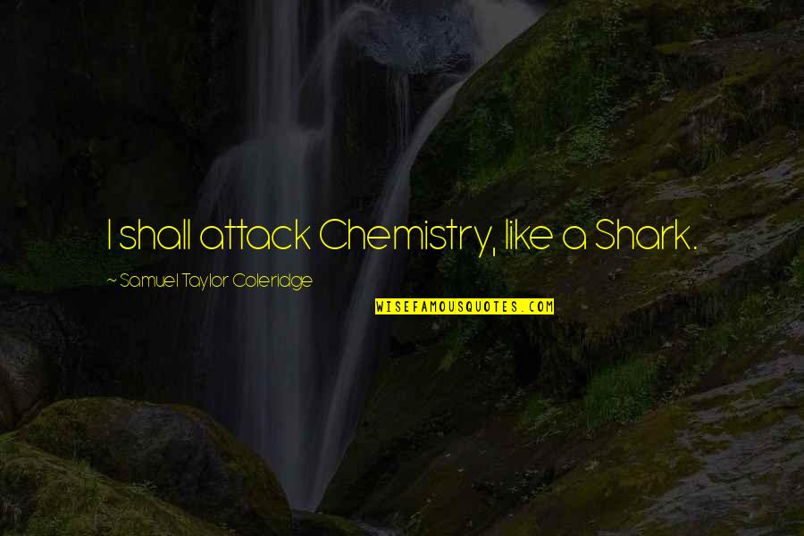 Stenciled Stairs Quotes By Samuel Taylor Coleridge: I shall attack Chemistry, like a Shark. Stenciled Stairs Quotes By Samuel Taylor Coleridge: I shall attack Chemistry, like a Shark.