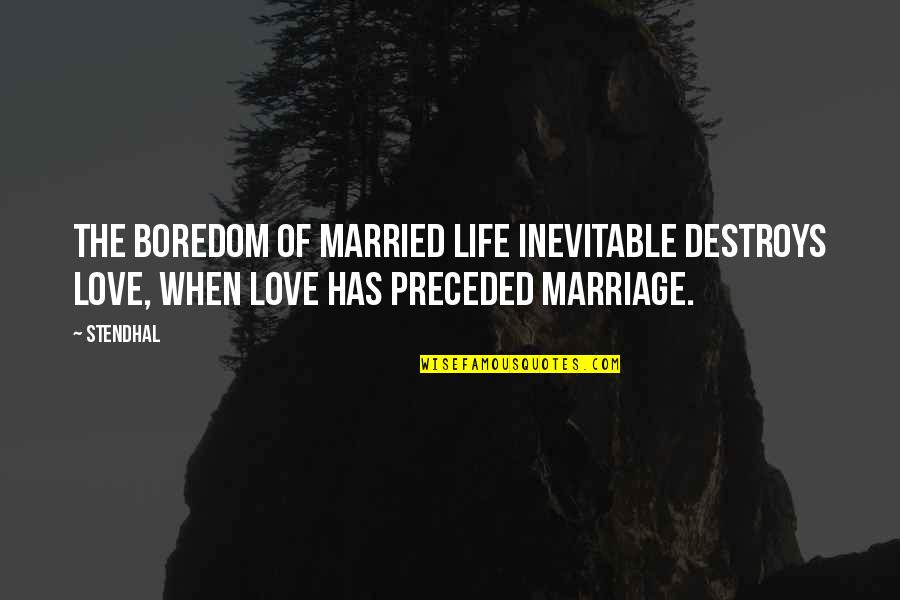 Stendhal Love Quotes By Stendhal: The boredom of married life inevitable destroys love,