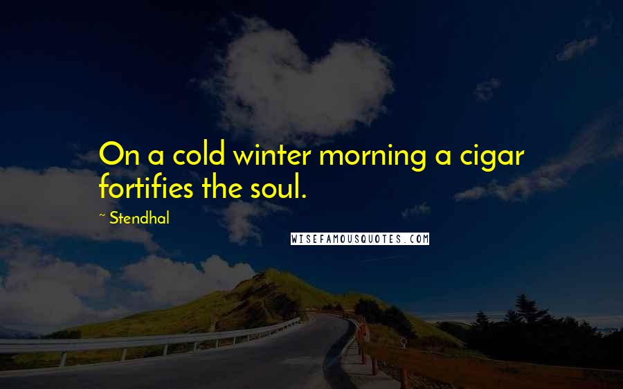 Stendhal quotes: On a cold winter morning a cigar fortifies the soul.