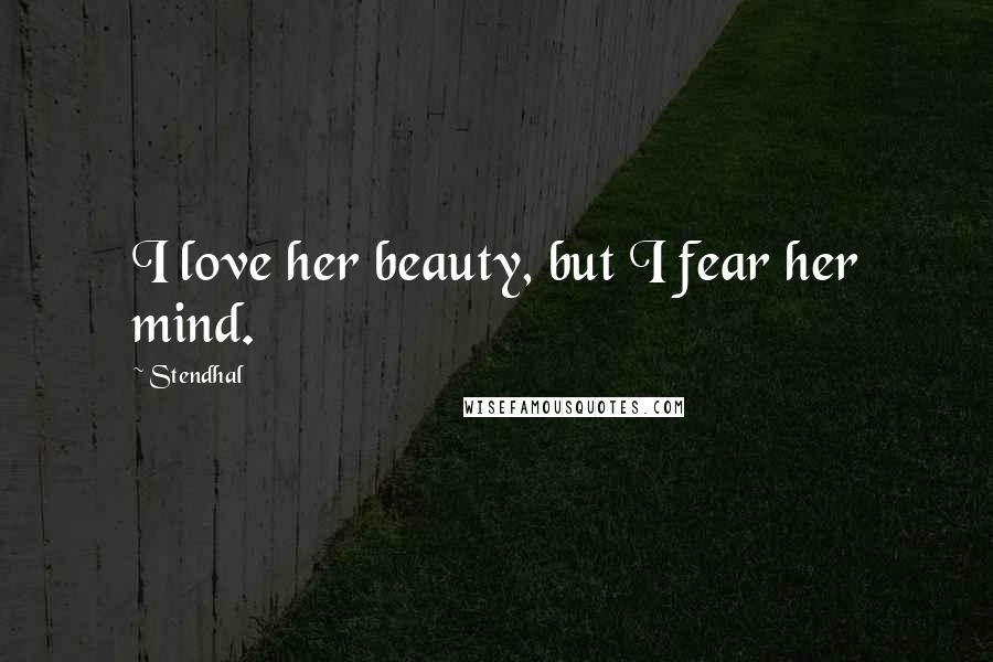 Stendhal quotes: I love her beauty, but I fear her mind.