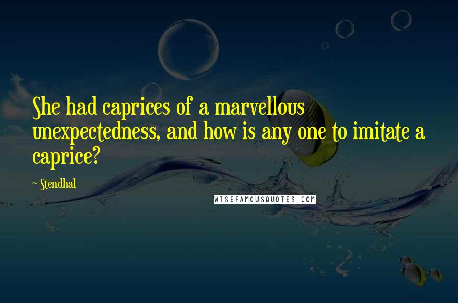 Stendhal quotes: She had caprices of a marvellous unexpectedness, and how is any one to imitate a caprice?