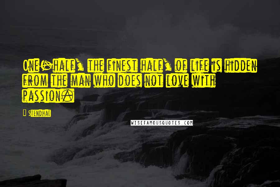 Stendhal quotes: One-half, the finest half, of life is hidden from the man who does not love with passion.