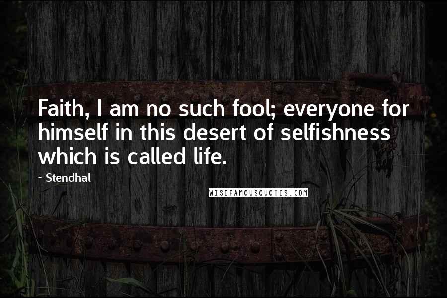 Stendhal quotes: Faith, I am no such fool; everyone for himself in this desert of selfishness which is called life.