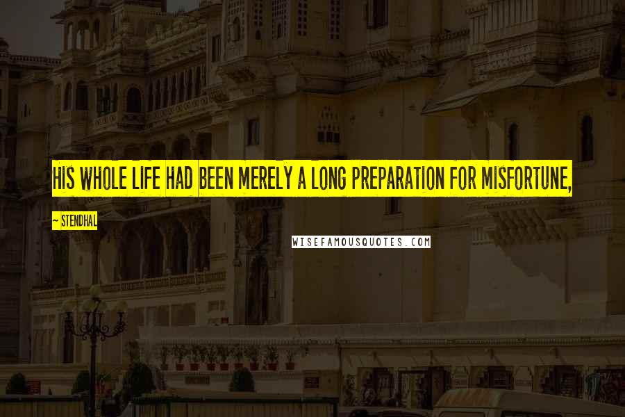 Stendhal quotes: His whole life had been merely a long preparation for misfortune,