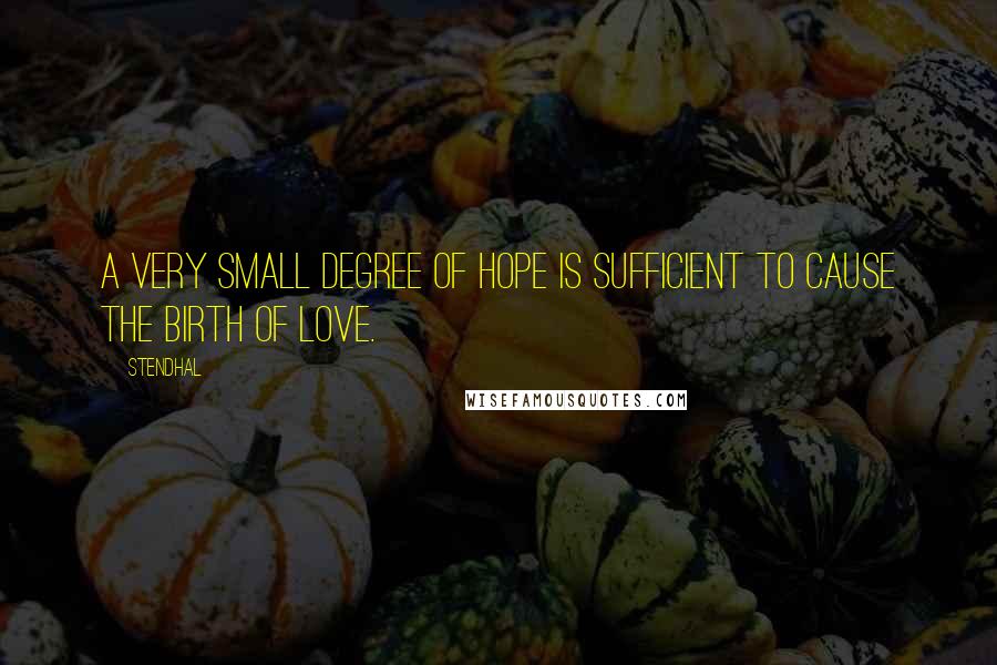 Stendhal quotes: A very small degree of hope is sufficient to cause the birth of love.