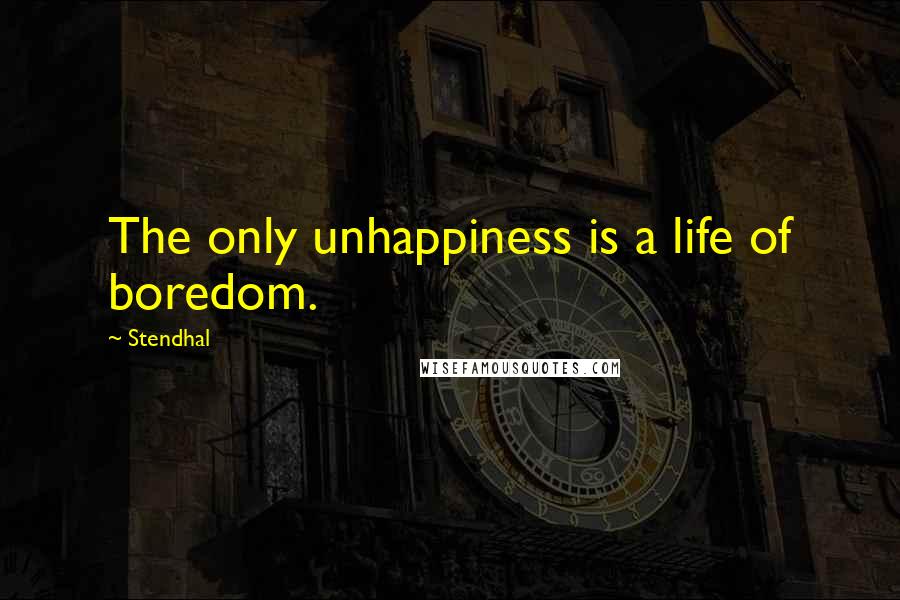 Stendhal quotes: The only unhappiness is a life of boredom.