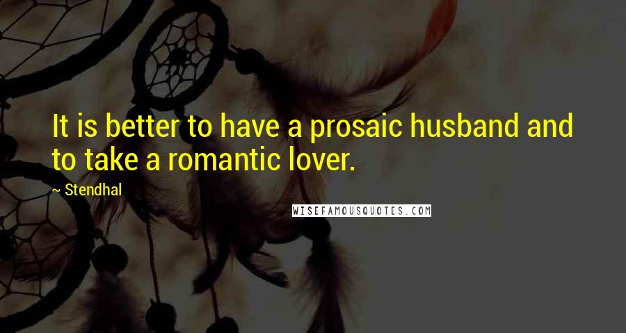 Stendhal quotes: It is better to have a prosaic husband and to take a romantic lover.