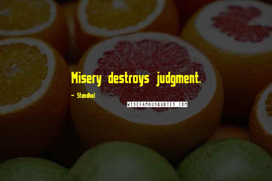Stendhal quotes: Misery destroys judgment.