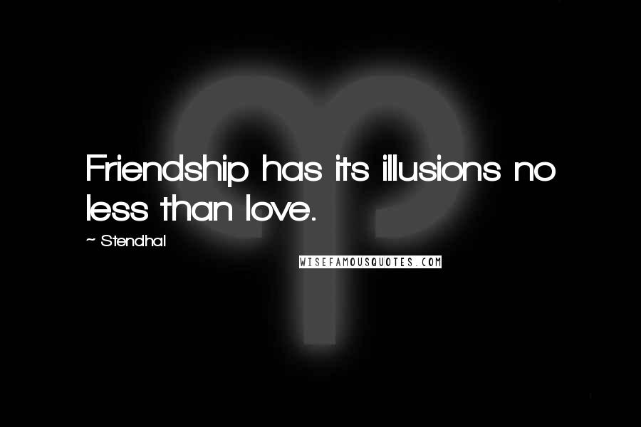 Stendhal quotes: Friendship has its illusions no less than love.