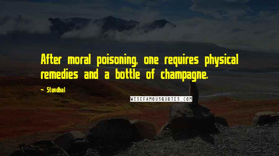 Stendhal quotes: After moral poisoning, one requires physical remedies and a bottle of champagne.