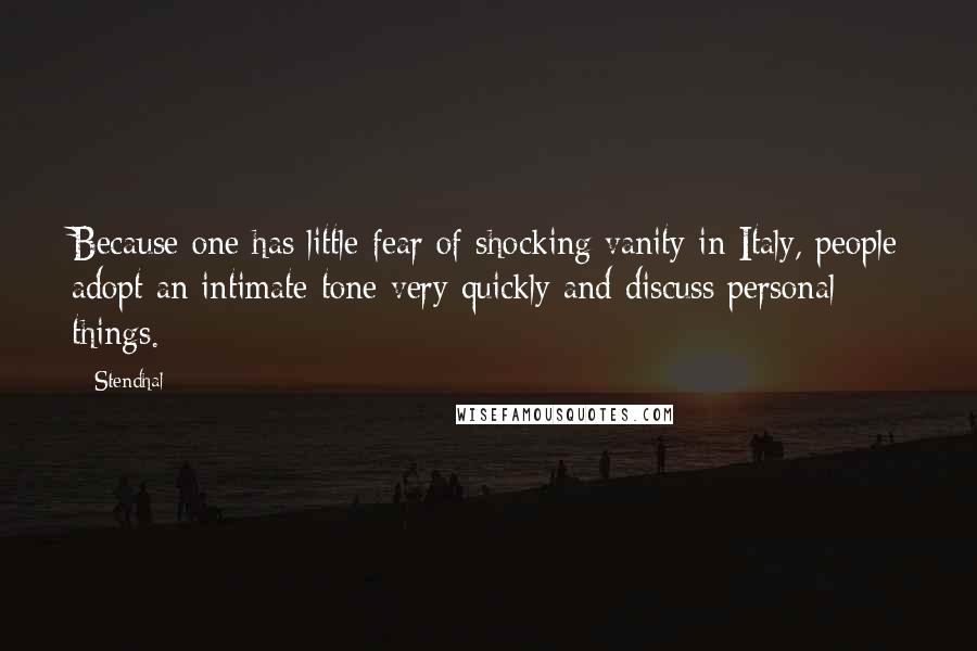 Stendhal quotes: Because one has little fear of shocking vanity in Italy, people adopt an intimate tone very quickly and discuss personal things.