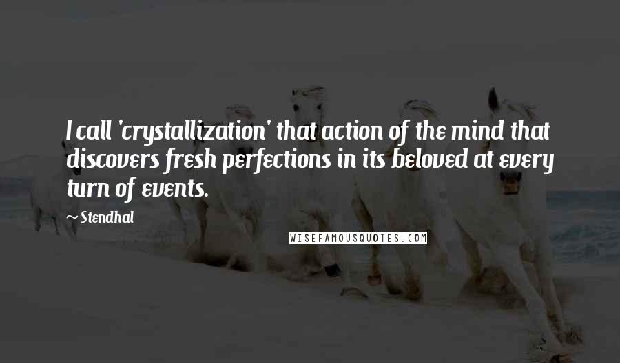 Stendhal quotes: I call 'crystallization' that action of the mind that discovers fresh perfections in its beloved at every turn of events.