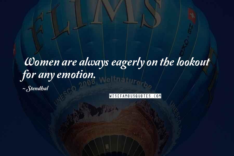 Stendhal quotes: Women are always eagerly on the lookout for any emotion.