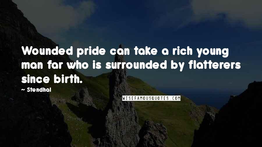 Stendhal quotes: Wounded pride can take a rich young man far who is surrounded by flatterers since birth.