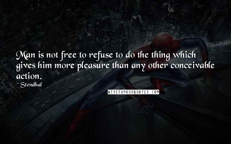 Stendhal quotes: Man is not free to refuse to do the thing which gives him more pleasure than any other conceivable action.