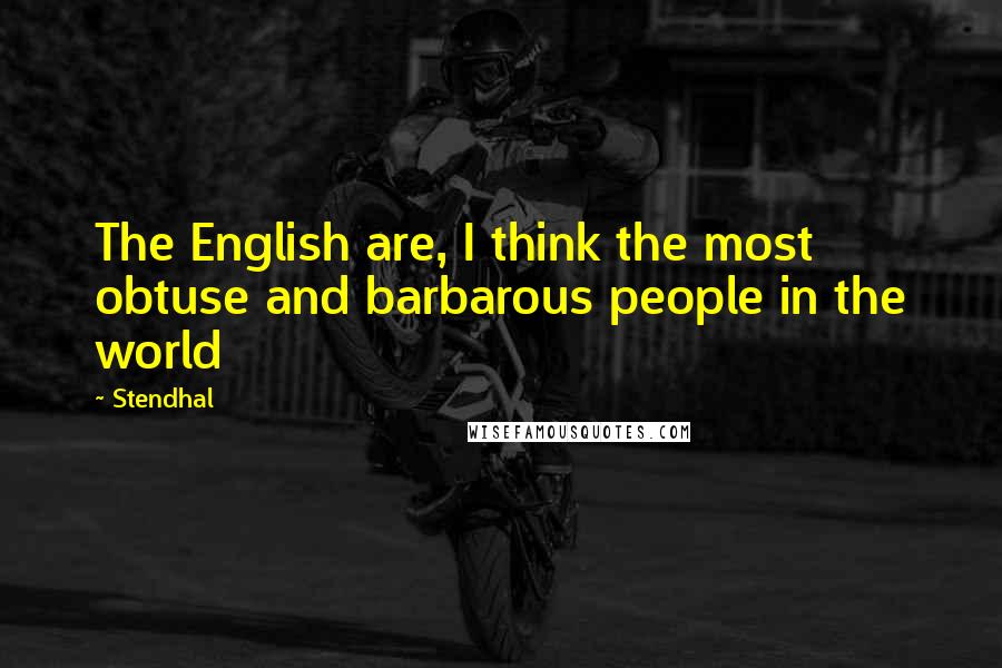 Stendhal quotes: The English are, I think the most obtuse and barbarous people in the world