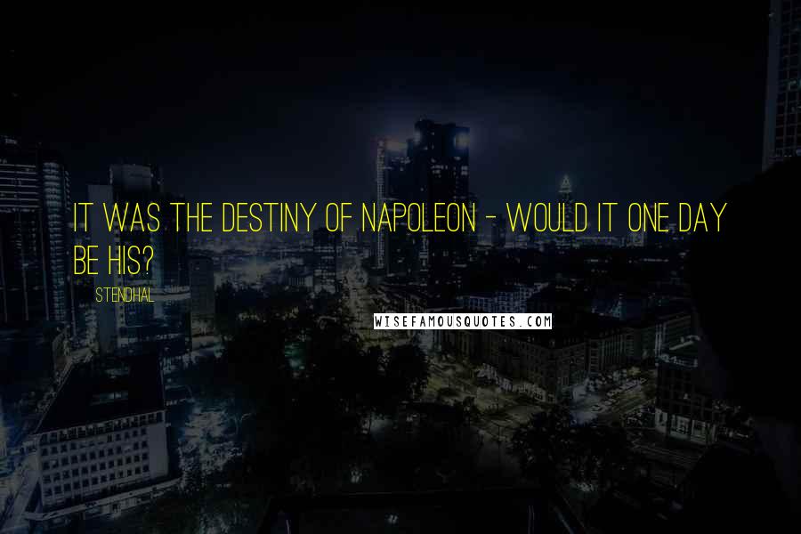 Stendhal quotes: It was the destiny of Napoleon - would it one day be his?