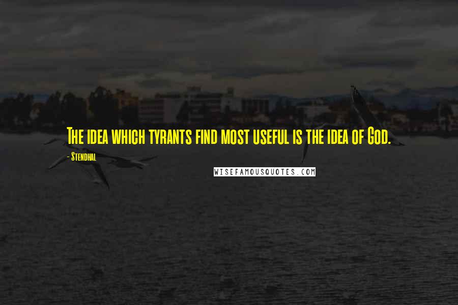 Stendhal quotes: The idea which tyrants find most useful is the idea of God.