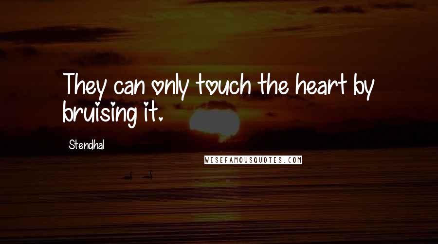 Stendhal quotes: They can only touch the heart by bruising it.