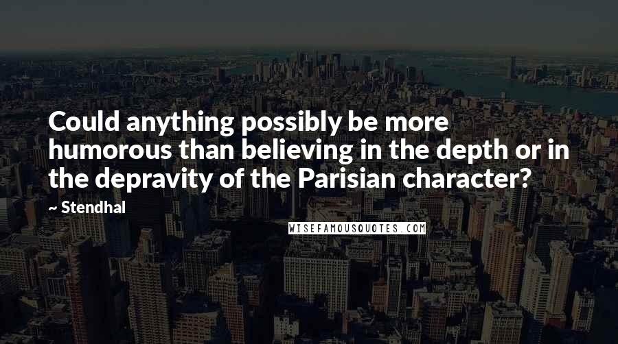 Stendhal quotes: Could anything possibly be more humorous than believing in the depth or in the depravity of the Parisian character?